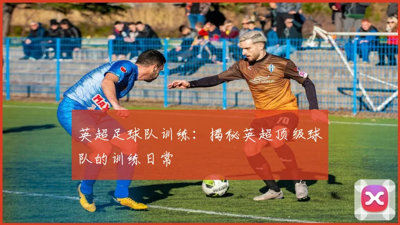 英超足球队训练：揭秘英超顶级球队的训练日常