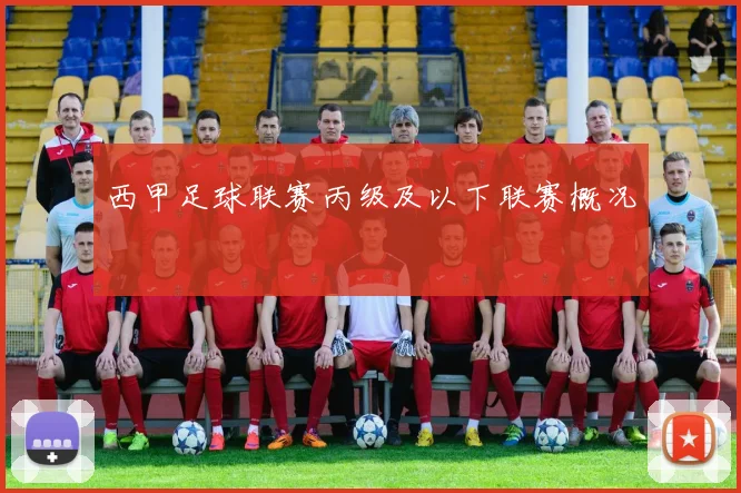 西甲足球联赛丙级及以下联赛概况